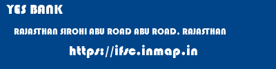 YES BANK  RAJASTHAN SIROHI ABU ROAD ABU ROAD, RAJASTHAN  ifsc code